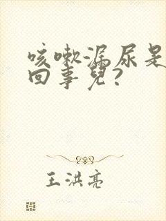 咳嗽漏尿是怎么回事儿?