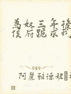 为奴三年后整个侯府跪求我原谅短剧全集免费