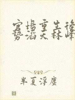 官场重生后我权势滔天林峰免费阅读