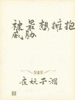 被最想拥抱男人威胁