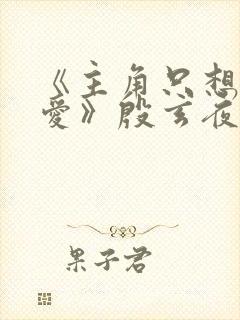 《主角只想谈恋爱》殷玄夜