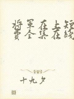 将军在上短剧免费全集在线观看电视剧