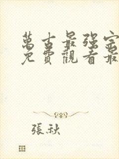 万古最强宗漫画免费观看最新章节