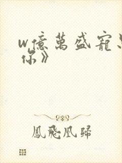 w亿万盛宠只为你》