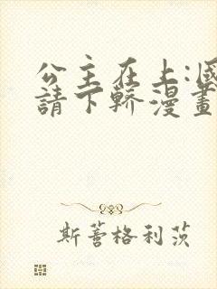 公主在上:国师请下轿漫画完结了吗