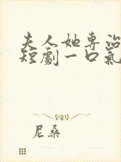 夫人她专治不服短剧一口气看完