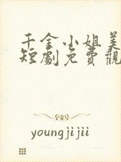 千金小姐美又飒短剧免费观看