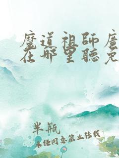魔道祖师广播剧在哪里听免费