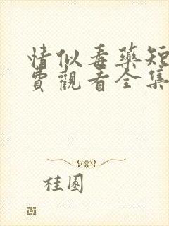 情似毒药短剧免费观看全集