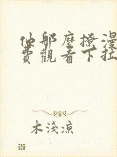 他那么撩漫画免费观看下拉式六漫画