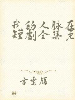 我的人脉在天庭短剧全集免费观看