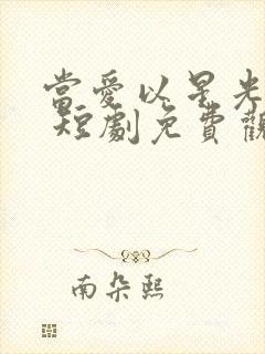 当爱以星光为牢 短剧免费观看