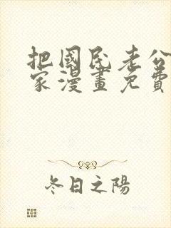 把国民老公带回家漫画免费阅读