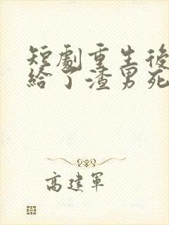 短剧重生后我嫁给了渣男死对头