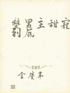 双男主甜宠一更到底