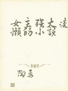 女主强大淡漠慵懒的小说