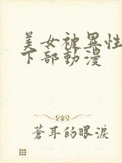 美女被异性狂揉下部动漫
