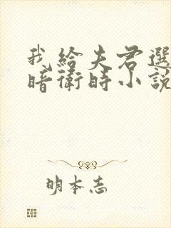 我给夫君选贴身暗卫时小说免费阅读全文下载