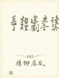 真相曝光后我笑了短剧全集免费播放