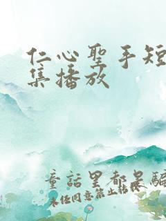 仁心圣手短剧全集播放