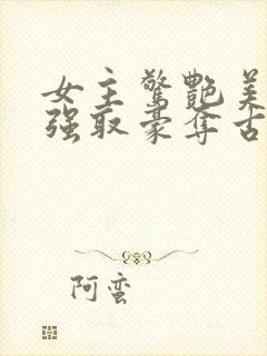 女主惊艳美貌的强取豪夺古言