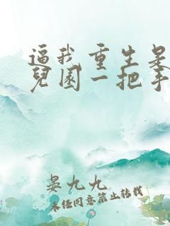 逼我重生是吧幼儿园一把手全本免费阅读