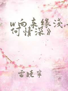 w向来缘浅,奈何情深》