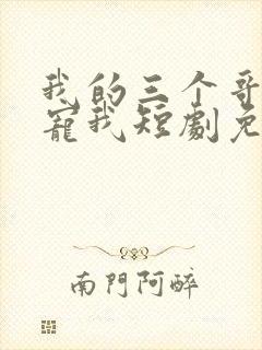 我的三个哥哥超宠我短剧免费完整版