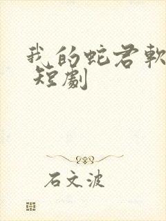 我的蛇君软又妖 短剧