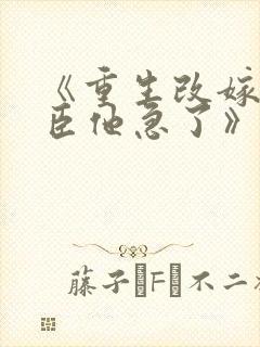 《重生改嫁,权臣他急了》免费阅读