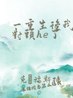 一重生后我跟死对头he了