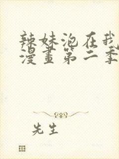 辣妹泡在我家看漫画第二季在线观看