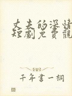 丈夫的深情谎言短剧免费观看