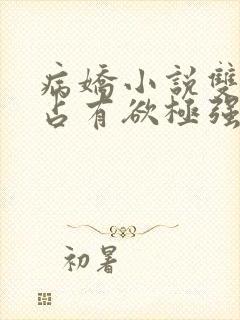 病娇小说双男主占有欲极强