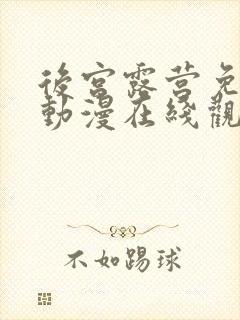 后宫露营免费的动漫在线观看完整版