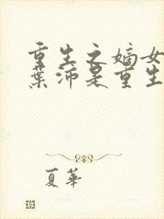 重生之嫡女祸妃叶沛是重生的么