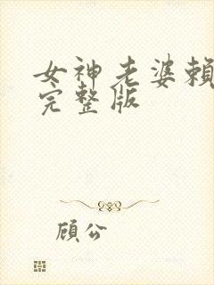 女神老婆赖上我完整版