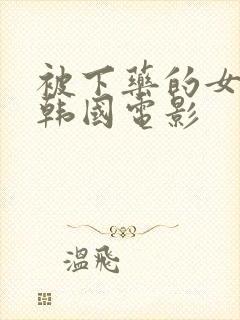 被下药的女职员韩国电影