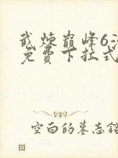 武炼巅峰6漫画免费下拉式漫画屋