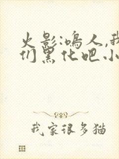 火影:鸣人,我们黑化吧小说无弹窗