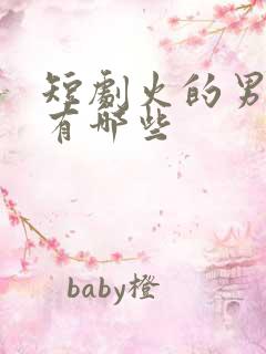 短剧火的男演员有哪些