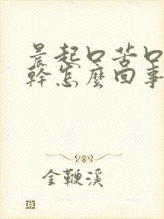 晨起口苦口臭口干怎么回事