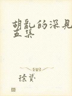 胡乱的深见君第五集