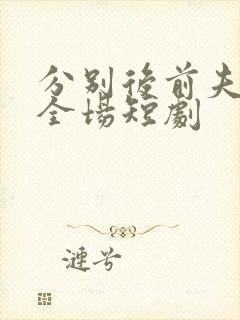 分别后前夫惊艳全场短剧