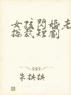 女孩闪婚老公是总裁短剧