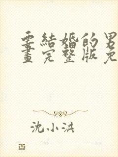 要结婚的男人漫画完整版免费阅读看