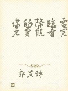 你的降临电视剧免费观看完整版高清