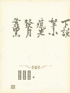 靠发疯拿下反派黑月光小说