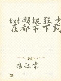 txt超级狂少在都市下载