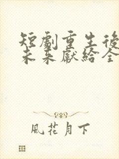 短剧重生后我把未来献给全人类